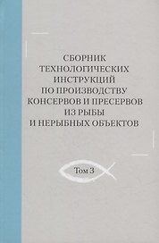 Сборник технологических инструкций по производству консервов и пресервов из рыбы и нерыбных объектов. Том 3