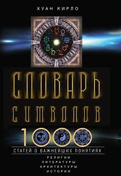 Словарь символов. 1000 статей о важнейших понятиях религии, литературы, архитектуры, истории