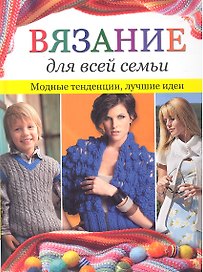 Вязание для всей семьи: Модные тенденции. Лучшие идеи / Зуевская Е. (Контэнт копирайт)