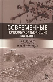 Современные почвообрабатывающие машины: регулировка, настройка и эксплуатация. Уч.пособие, 2-е изд.,