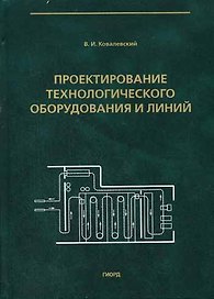 Проектирование технологического оборудования и линий (Учебное пособие). Ковалевский В. (Юрайт)