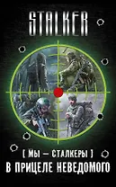 [Мы - сталкеры]. В прицеле неведомого: [Легенды Зоны]. В петле (комплект из 4 книг)