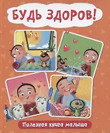 БУДЬ ЗДОРОВ! ПОЛЕЗНАЯ КНИГА МАЛЫША глянц.ламин.обл. мелов.бумага 200х240
