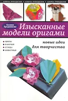 Изысканые модели оригами : новые идеи для творчества
