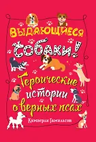Выдающиеся собаки! Героические истории о верных псах