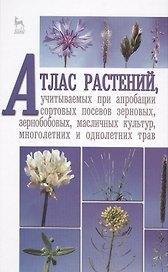 Атлас растений, учитываемых при апробации сортовых посевов зерновых, зернобобовых, масличных культур