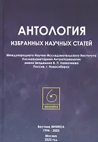 Антология избранных научных статей Международного Научно-Исследовательского Института Космопланетарной Антропоэкологии имени академика В.П. Казначеева. Россия, г. Новосибирск
