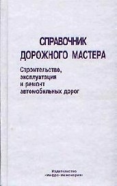 Справочник дорожного мастера: Строительство, эксплуатация и ремонт автомобильных дорог