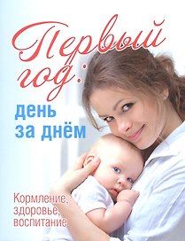 Первый год:день за днем.Кормление,здоровье,воспитание