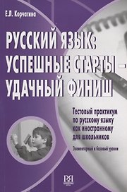 Русский язык: успешные старты – удачный финиш. Тестовый практикум по РКИ для школьников.