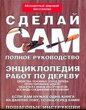 Сделай сам. Полное руководство. Энциклопедия работ по дереву