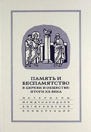 Память и беспамятство в церкви и обществе: итоги XX века: Материалы Международной научно-богословской конференции (Москва, 18-20 сентября 2000 г.)