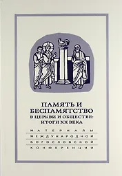 Память и беспамятство в церкви и обществе: итоги XX века: Материалы Международной научно-богословской конференции (Москва, 18-20 сентября 2000 г.)