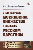 О том как росло Московское княжество и сделалось Русским царством