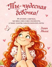 Ты - чудесная девочка! 10 историй о девочках, чьи вера в себя и свои способности, а также упорство помогли воплотить мечты