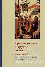 Христианство и другие религии: Сборник статей. Приложение к книге свящ. Георгия Кочеткова «"Идите, научите все наро ды" (катехизис для катехизаторов)». 2-е изд., испр. и доп.