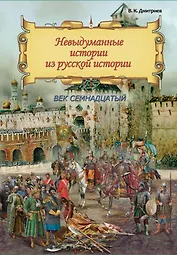 Невыдуманные истории из русской истории: Век семнадцатый