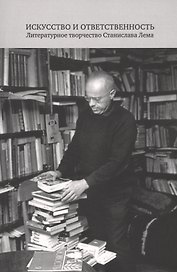 Искусство и ответственность. Литературное творчество Станислава Лема. Сборник научных статей
