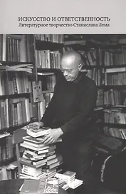 Искусство и ответственность. Литературное творчество Станислава Лема. Сборник научных статей