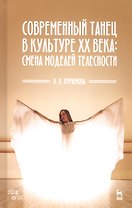 Современный танец в культуре XX века: смена моделей телесности. Учебное пособие