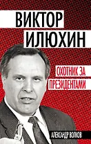 Виктор Илюхин.Охотник за президентами