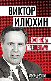 Виктор Илюхин.Охотник за президентами