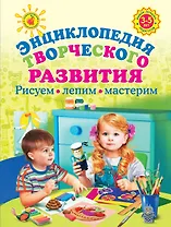 Энциклопедия творческого развития. Рисуем, лепим, мастерим