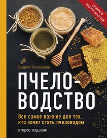 Пчеловодство. Все самое важное для тех, кто хочет стать пчеловодом (издание переработанное в нов. оф.)