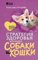 Стратегия здоровья для вашей собаки и кошки. Доверие, понимание, забота