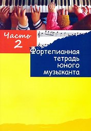 Фортепианная тетрадь юного музыканта. В четырех частях. Часть 2. Для 1-2 годов обучения
