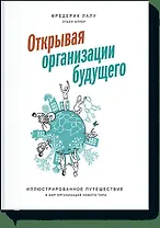 Открывая организации будущего. Иллюстрированное путешествие в мир организаций нового типа
