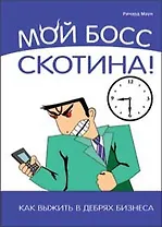 Мой босс-скотина!:Как выжить в дебрях бизнеса