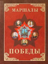 Маршалы Победы. Маршалы и адмиралы Великой Отечественной войны 1941-1945 годов