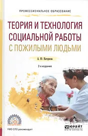 Теория и технология социальной работы с пожилыми людьми. Учебное пособие для СПО