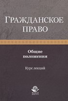 Гражданское право. Общие положения. Курс лекций. Учебное пособие
