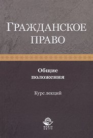 Гражданское право. Общие положения. Курс лекций. Учебное пособие
