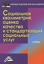 Социальная квалиметрия: оценка качества и стандартизация социальных услуг: Учебник для бакалавров