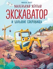 Маленький желтый экскаватор и большие сокровища (ил. Р. Амтора)