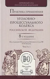Практика применения уголовно-процессуального кодекса Российской Федерации. Часть 1. Практическое пособие