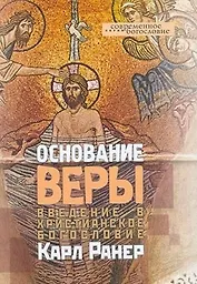 Основание веры Введение в христианское богословие (Современное Богословие). Ранер К. (ББИ)