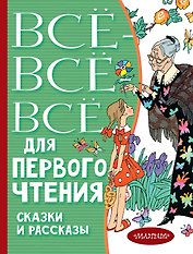 Всё-всё-все для первого чтения. Сказки и рассказы