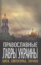 Православные Лавры Украины: Киев, Святогорье, Почаев.