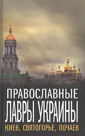 Православные Лавры Украины: Киев, Святогорье, Почаев.