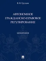 Автономное гражданско-правовое регулирование. Монография