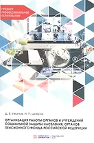 Организация работы органов и учреждений социальной защиты населения, органов Пенсионного фонда Российской Федерации. Учебник для СПО