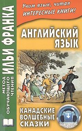 Английский язык. Канадские волшебные сказки  (МЕТОД ЧТЕНИЯ ИЛЬИ ФРАНКА)