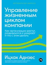 Управление жизненным циклом компании: Как организации растут, развиваются и умирают и что с этим делать