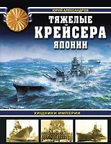 Тяжелые крейсера Японии. Хищники Империи