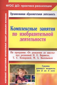 Комплексные занятия по изобразительной деятельности. По программе "От рождения до школы". Под редакцией Н.Е. Вераксы, Т.С. Комаровой, М.А. Васильевой. Группа раннего возраста (от 2 до 3 лет)