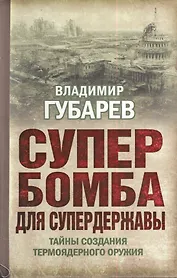 Супербомба для супердержавы. Тайны создания термоядерного оружия